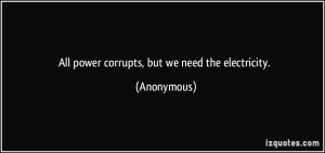 quote-all-power-corrupts-but-we-need-the-electricity-anonymous-287909